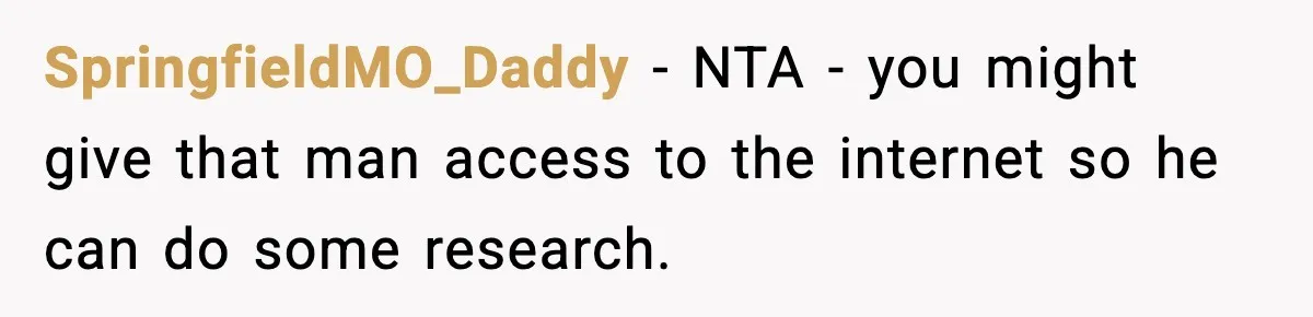 SpringfieldMO_Daddy − NTA - you might give that man access to the internet so he can do some research.