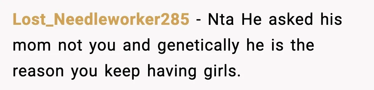 Lost_Needleworker285 − Nta He asked his mom not you and genetically he is the reason you keep having girls.