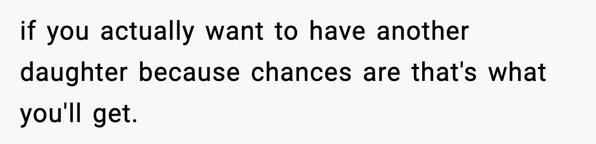 if you actually want to have another daughter because chances are that's what you'll get.