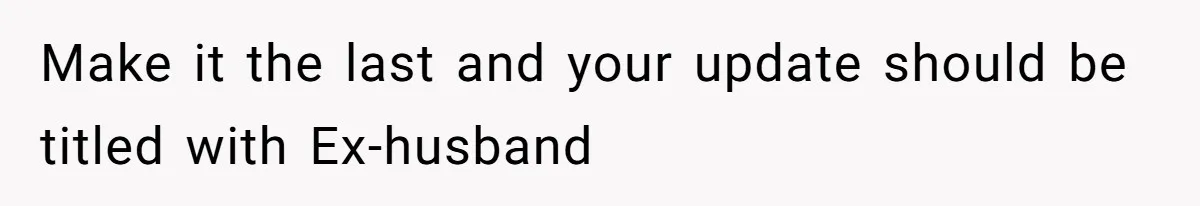Woman Finds Out What Her Husband Really Did On His ‘Night Out’, But Should She Reveal The Truth? Make it the last and your update should be titled with Ex-husband