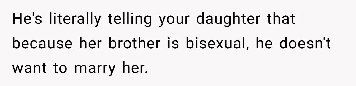He's literally telling your daughter that because her brother is bisexual, he doesn't want to marry her.