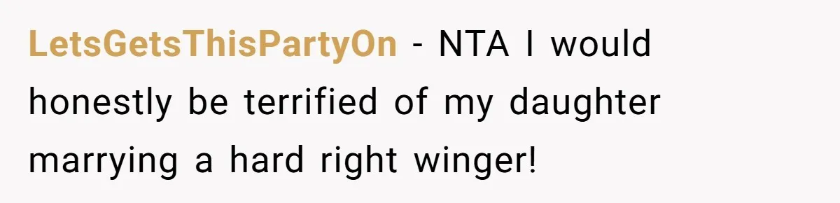 LetsGetsThisPartyOn − NTA I would honestly be terrified of my daughter marrying a hard right winger!