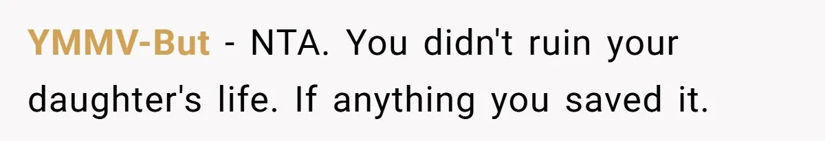 YMMV-But − NTA. You didn't ruin your daughter's life. If anything you saved it.