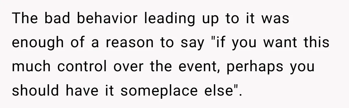 The bad behavior leading up to it was enough of a reason to say "if you want this much control over the event, perhaps you should have it someplace else".