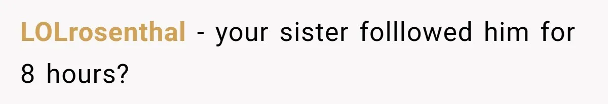 Woman Finds Out What Her Husband Really Did On His ‘Night Out’, But Should She Reveal The Truth? LOLrosenthal − your sister folllowed him for 8 hours?