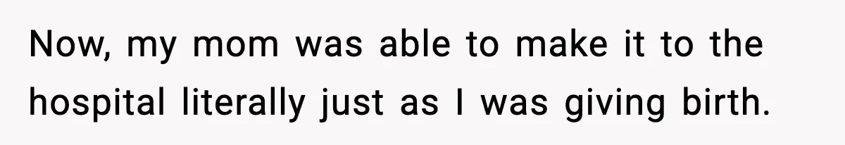 Now, my mom was able to make it to the hospital literally just as I was giving birth.
