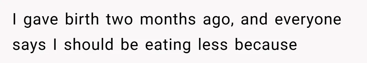 I gave birth two months ago, and everyone says I should be eating less because