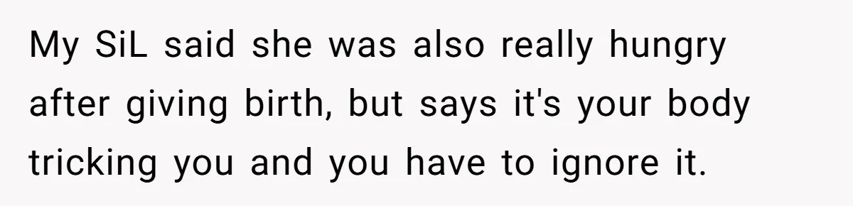 My SiL said she was also really hungry after giving birth, but says it's your body tricking you and you have to ignore it.