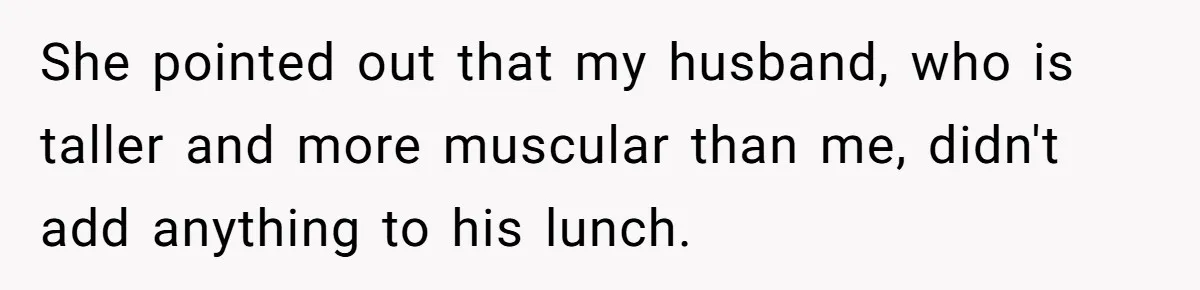 She pointed out that my husband, who is taller and more muscular than me, didn't add anything to his lunch.