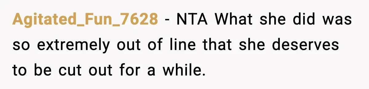 Agitated_Fun_7628 − NTA What she did was so extremely out of line that she deserves to be cut out for a while.