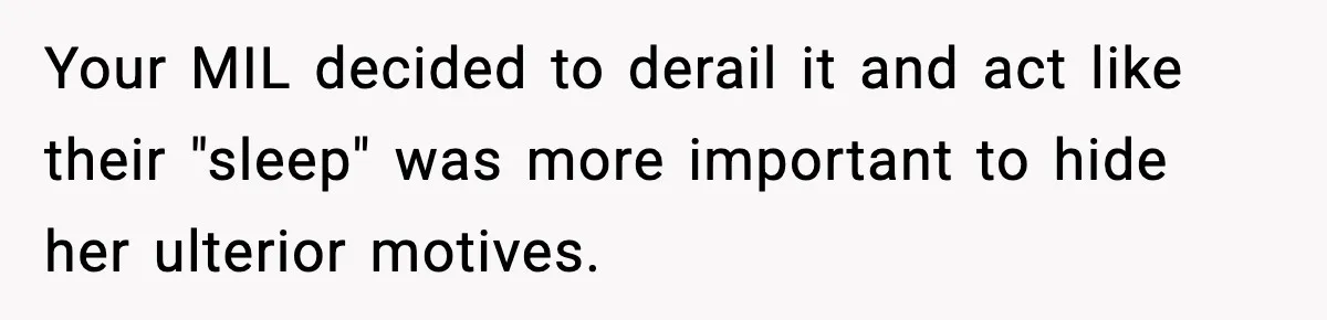 Your MIL decided to derail it and act like their "sleep" was more important to hide her ulterior motives.