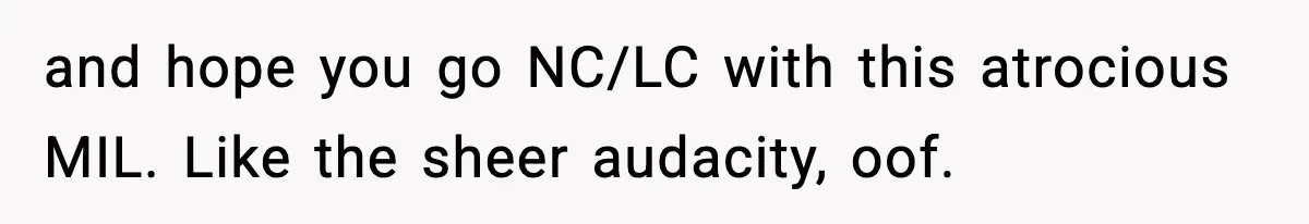 and hope you go NC/LC with this atrocious MIL. Like the sheer audacity, oof.