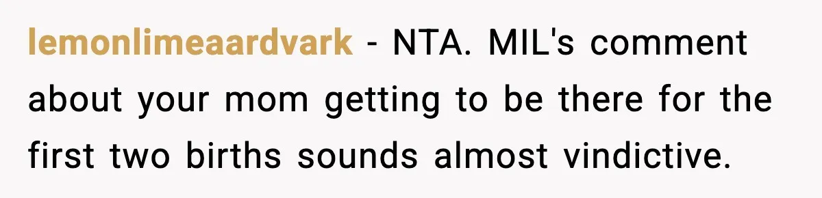 lemonlimeaardvark − NTA. MIL's comment about your mom getting to be there for the first two births sounds almost vindictive.