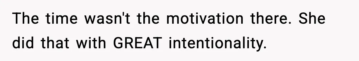 The time wasn't the motivation there. She did that with GREAT intentionality.