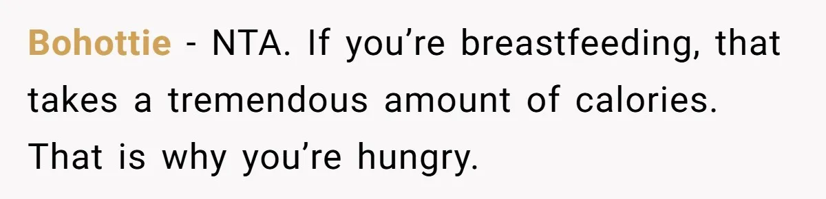 Bohottie − NTA. If you’re breastfeeding, that takes a tremendous amount of calories. That is why you’re hungry.