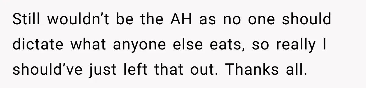 Still wouldn’t be the AH as no one should dictate what anyone else eats, so really I should’ve just left that out. Thanks all.