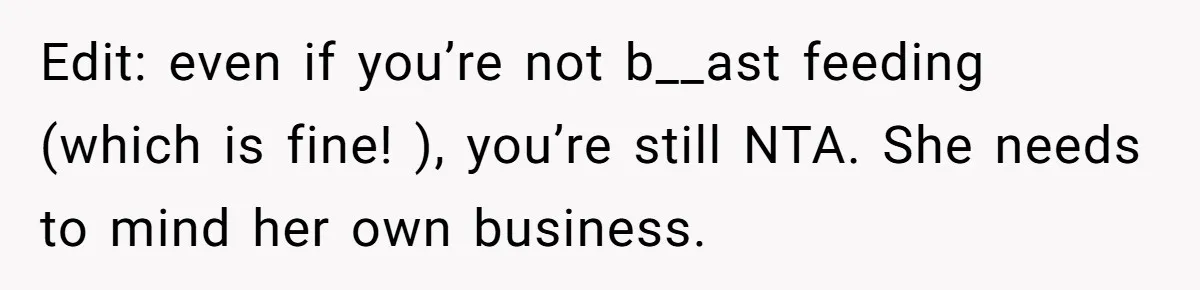Edit: even if you’re not b__ast feeding (which is fine! ), you’re still NTA. She needs to mind her own business.
