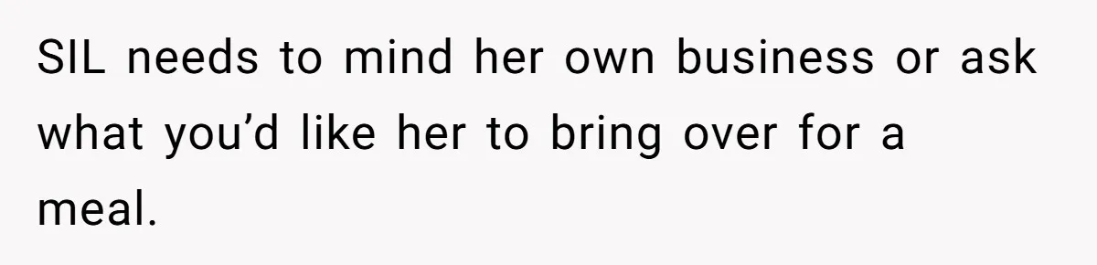 SIL needs to mind her own business or ask what you’d like her to bring over for a meal.