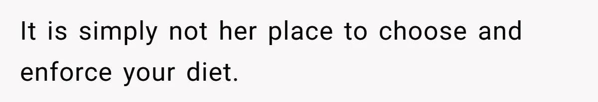 It is simply not her place to choose and enforce your diet.