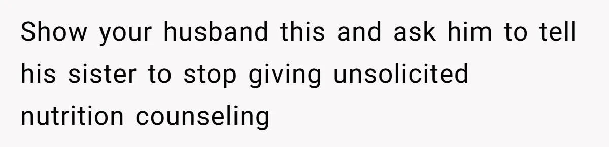 Show your husband this and ask him to tell his sister to stop giving unsolicited nutrition counseling