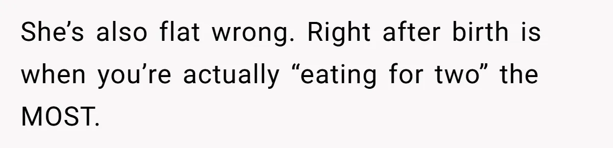 She’s also flat wrong. Right after birth is when you’re actually “eating for two” the MOST.