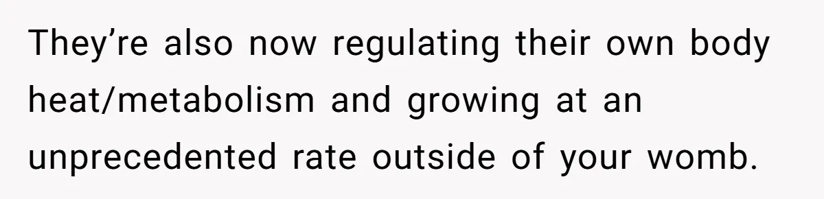 They’re also now regulating their own body heat/metabolism and growing at an unprecedented rate outside of your womb.