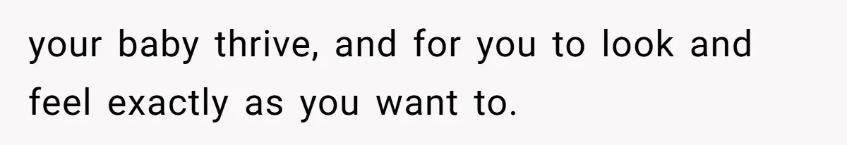 your baby thrive, and for you to look and feel exactly as you want to.