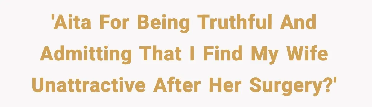 'AITA for being truthful and admitting that I find my wife unattractive after her surgery?'