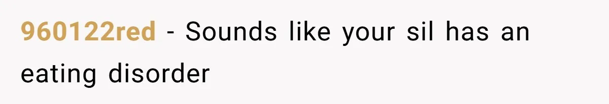 960122red − Sounds like your sil has an eating disorder