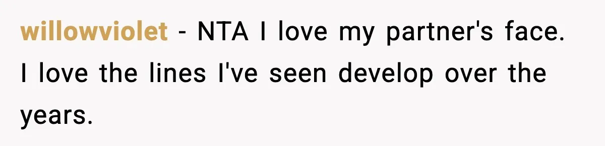willowviolet − NTA I love my partner's face. I love the lines I've seen develop over the years.