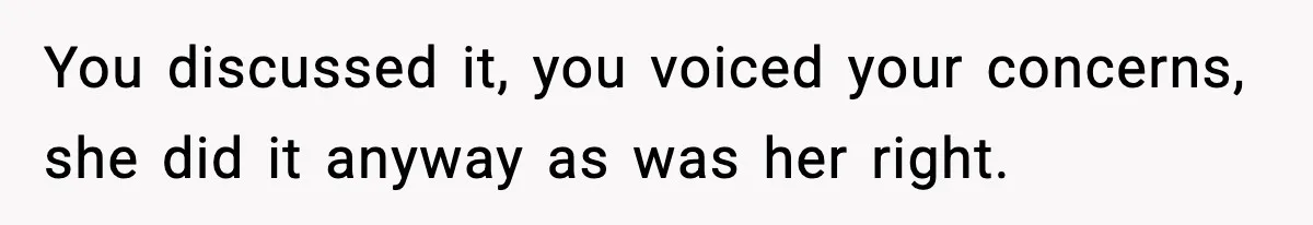 You discussed it, you voiced your concerns, she did it anyway as was her right.