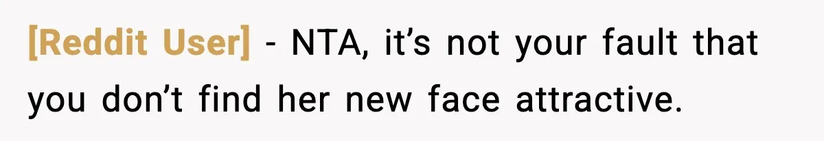 [Reddit User] − NTA, it’s not your fault that you don’t find her new face attractive.