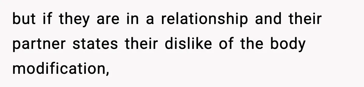 but if they are in a relationship and their partner states their dislike of the body modification,