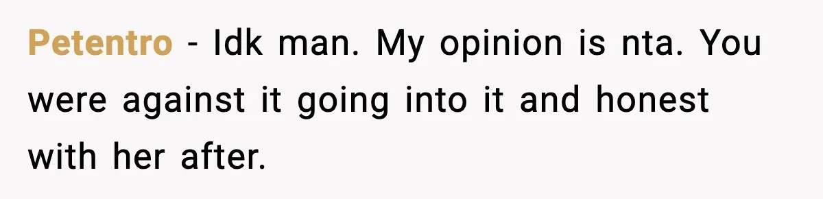 Petentro − Idk man. My opinion is nta. You were against it going into it and honest with her after.
