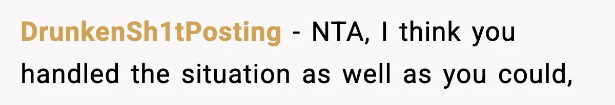 DrunkenSh1tPosting − NTA, I think you handled the situation as well as you could,