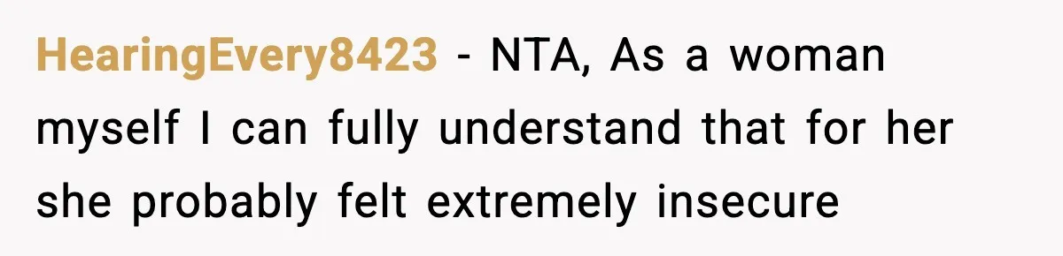 HearingEvery8423 − NTA, As a woman myself I can fully understand that for her she probably felt extremely insecure