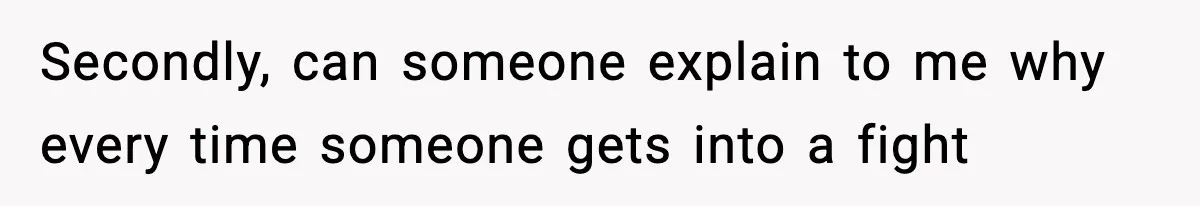 Secondly, can someone explain to me why every time someone gets into a fight