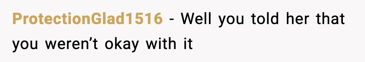 ProtectionGlad1516 − Well you told her that you weren’t okay with it