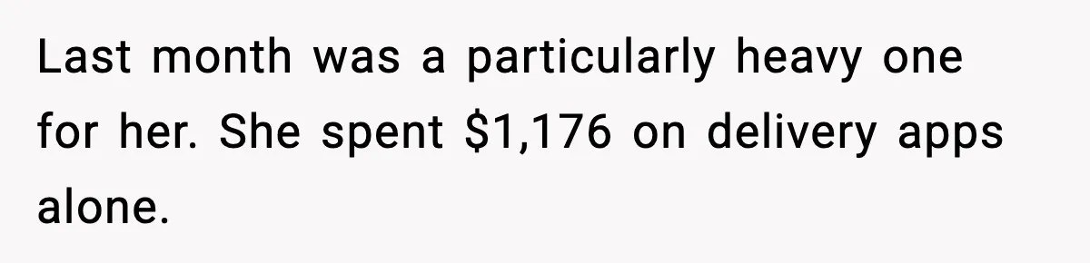 Last month was a particularly heavy one for her. She spent $1,176 on delivery apps alone.