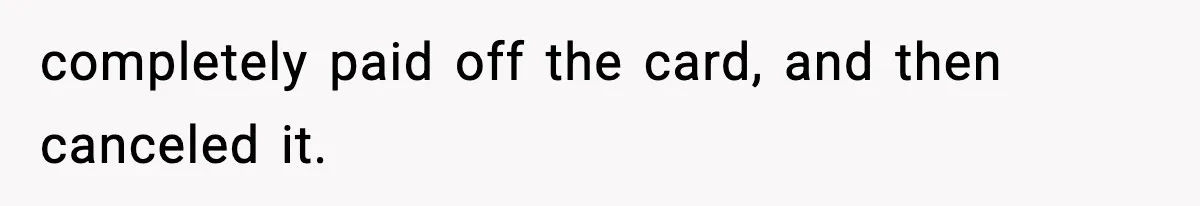 completely paid off the card, and then canceled it.