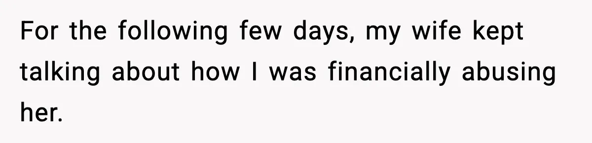 For the following few days, my wife kept talking about how I was financially abusing her.