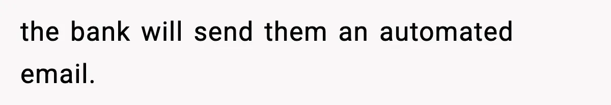 the bank will send them an automated email.