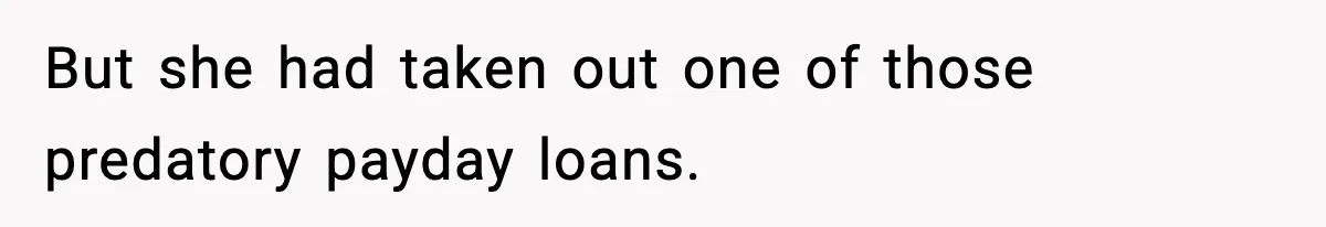 But she had taken out one of those predatory payday loans.