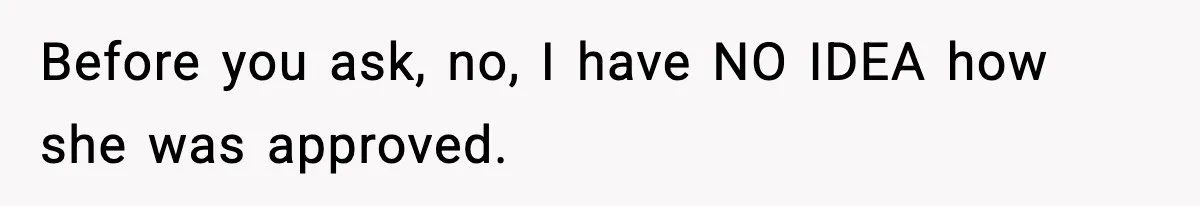 Before you ask, no, I have NO IDEA how she was approved.