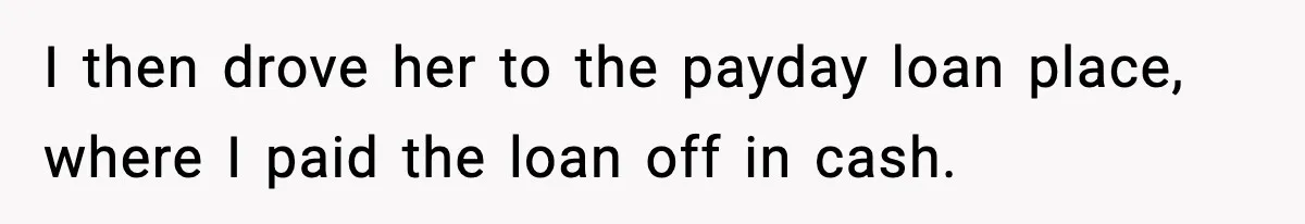 I then drove her to the payday loan place, where I paid the loan off in cash.