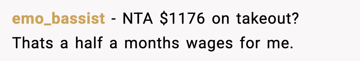 emo_bassist − NTA $1176 on takeout? Thats a half a months wages for me.