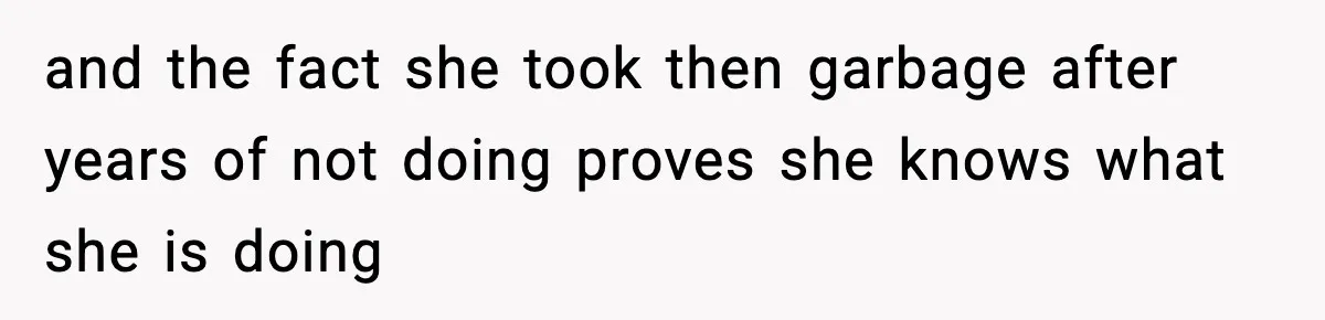 and the fact she took then garbage after years of not doing proves she knows what she is doing
