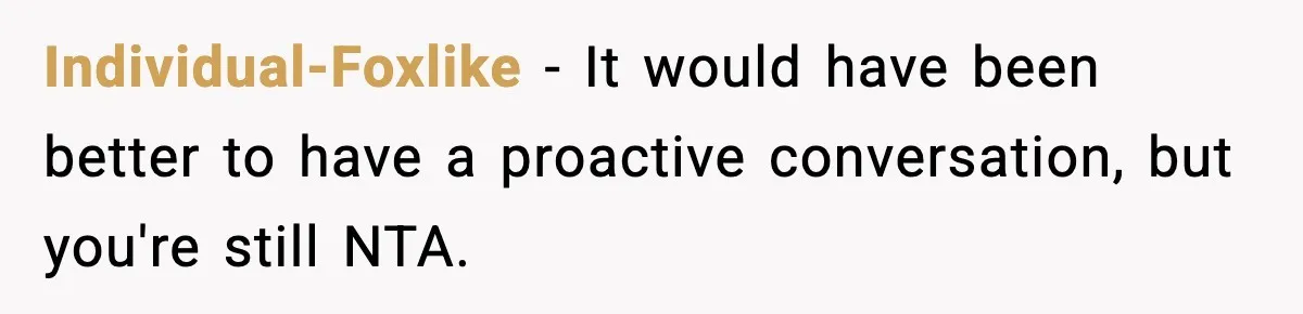 Individual-Foxlike − It would have been better to have a proactive conversation, but you're still NTA.