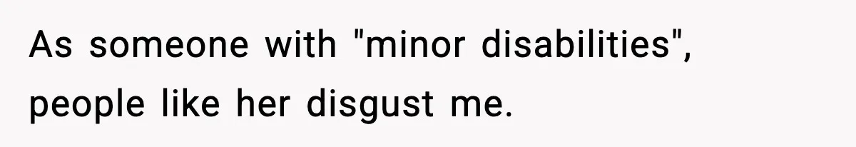 As someone with "minor disabilities", people like her disgust me.