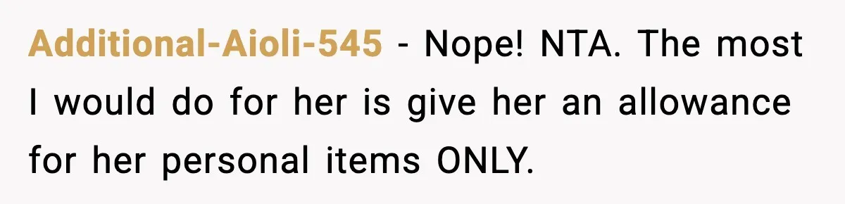Additional-Aioli-545 − Nope! NTA. The most I would do for her is give her an allowance for her personal items ONLY.